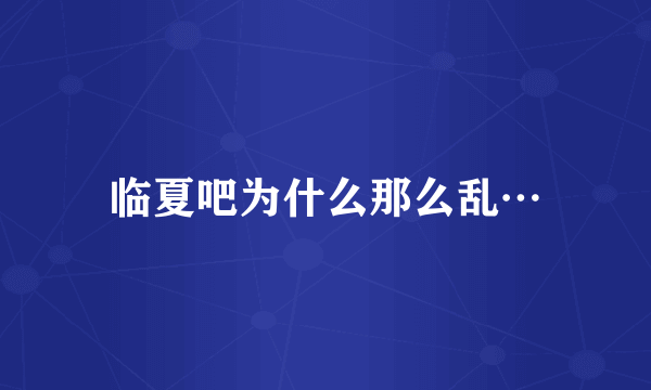 临夏吧为什么那么乱…