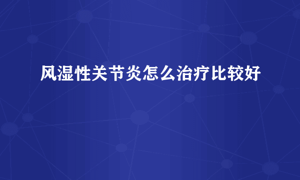 风湿性关节炎怎么治疗比较好