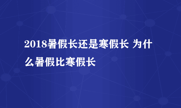 2018暑假长还是寒假长 为什么暑假比寒假长