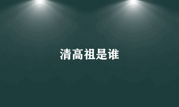 清高祖是谁