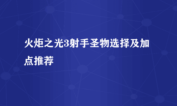 火炬之光3射手圣物选择及加点推荐