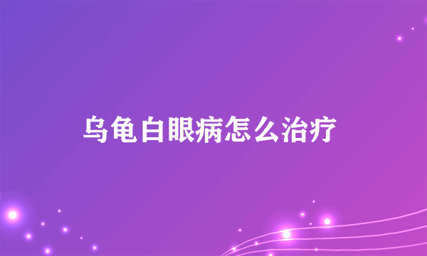 乌龟白眼病怎么治疗 