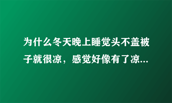 为什么冬天晚上睡觉头不盖被子就很凉，感觉好像有了凉风吹近脑袋里面