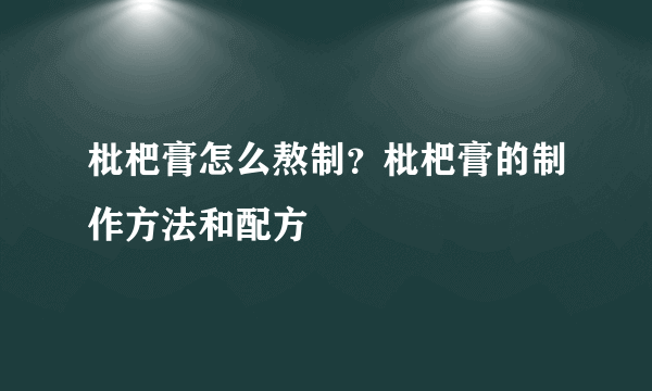 枇杷膏怎么熬制？枇杷膏的制作方法和配方