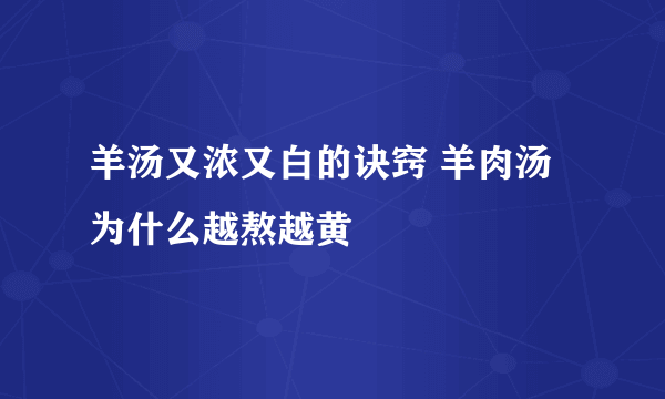 羊汤又浓又白的诀窍 羊肉汤为什么越熬越黄