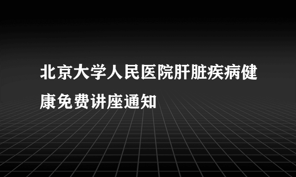 北京大学人民医院肝脏疾病健康免费讲座通知
