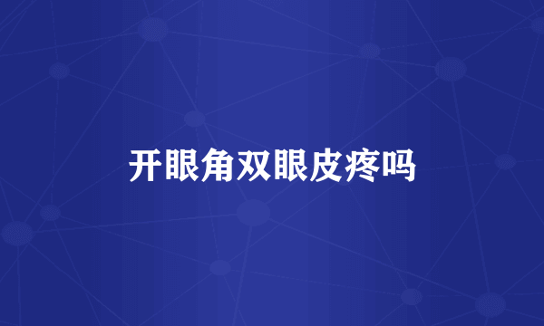 开眼角双眼皮疼吗