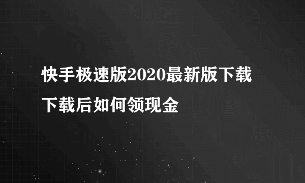 快手极速版2020最新版下载 下载后如何领现金