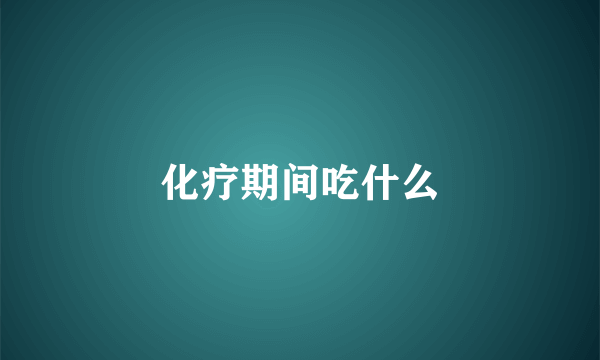 化疗期间吃什么