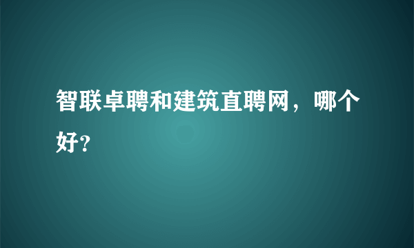 智联卓聘和建筑直聘网，哪个好？