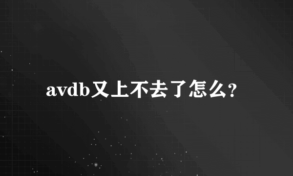 avdb又上不去了怎么？