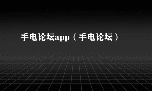 手电论坛app（手电论坛）