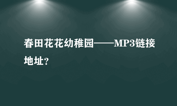 春田花花幼稚园——MP3链接地址？