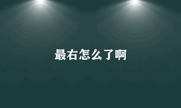 最右怎么了啊