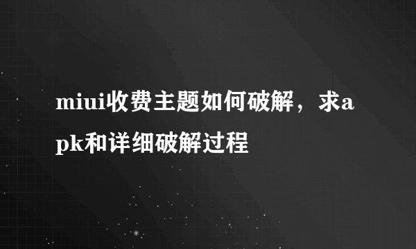 miui收费主题如何破解，求apk和详细破解过程