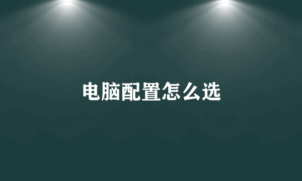 电脑配置怎么选