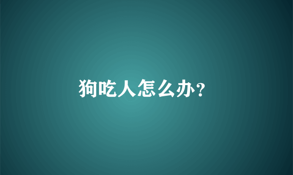 狗吃人怎么办？