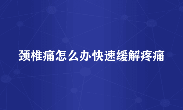 颈椎痛怎么办快速缓解疼痛