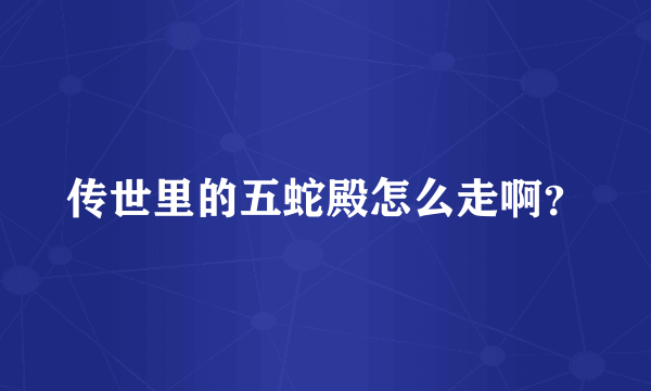 传世里的五蛇殿怎么走啊？