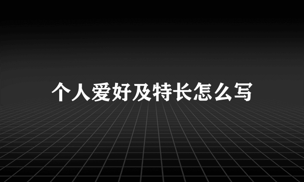 个人爱好及特长怎么写