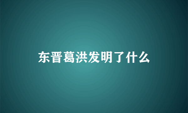 东晋葛洪发明了什么