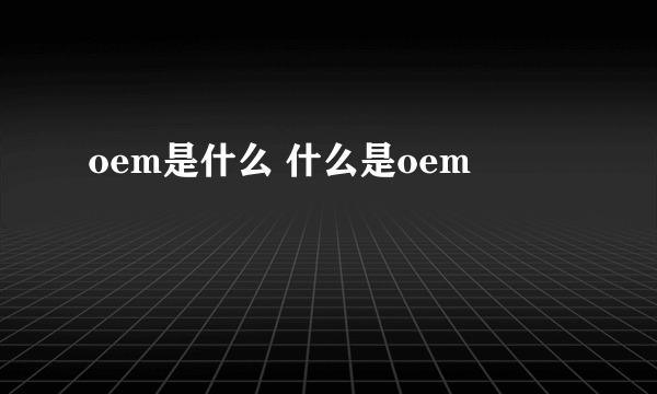 oem是什么 什么是oem