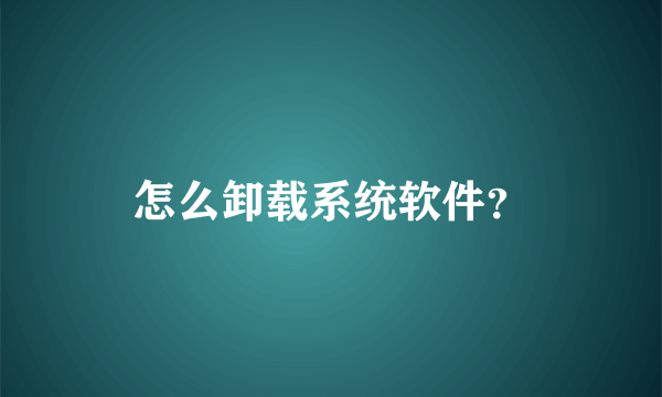 怎么卸载系统软件？
