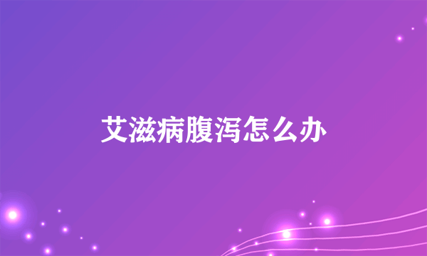 艾滋病腹泻怎么办
