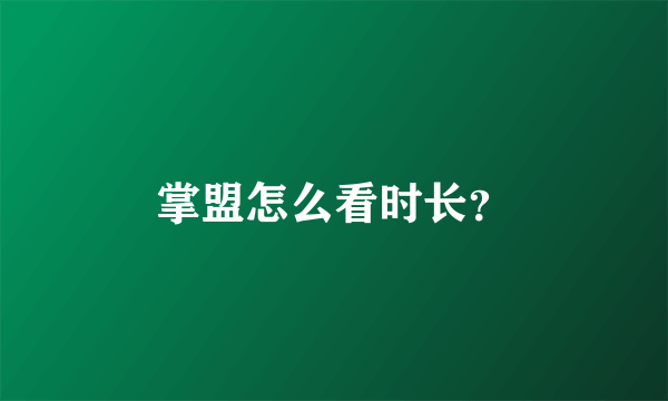 掌盟怎么看时长？