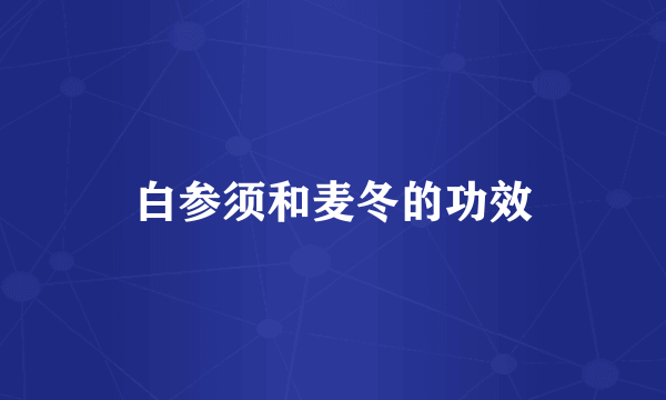 白参须和麦冬的功效
