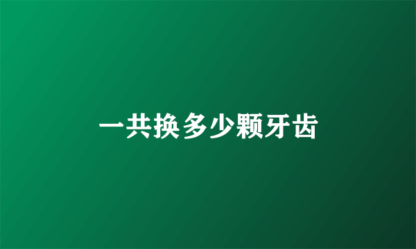 一共换多少颗牙齿