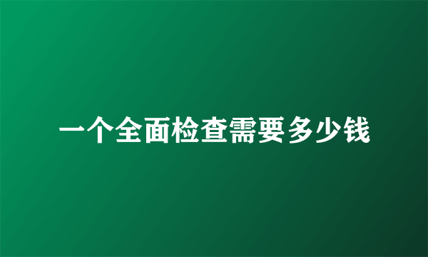 一个全面检查需要多少钱