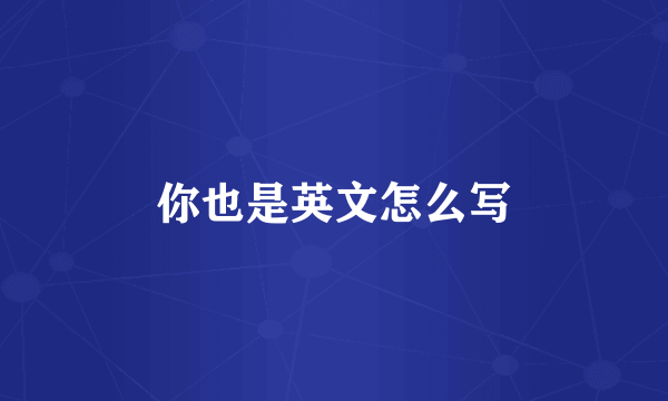 你也是英文怎么写