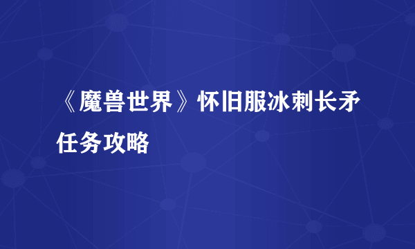 《魔兽世界》怀旧服冰刺长矛任务攻略
