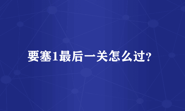 要塞1最后一关怎么过？
