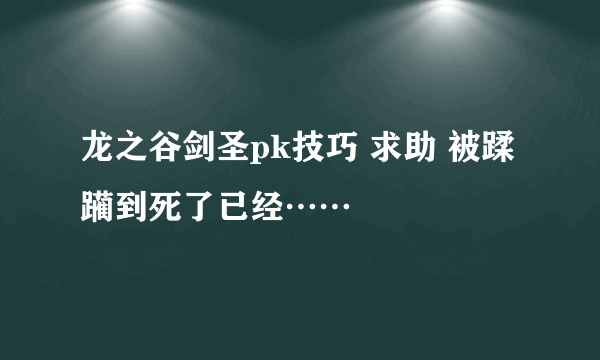 龙之谷剑圣pk技巧 求助 被蹂躏到死了已经……