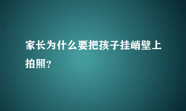 家长为什么要把孩子挂峭壁上拍照？
