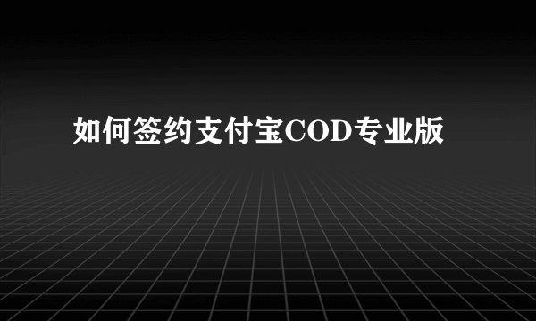 如何签约支付宝COD专业版