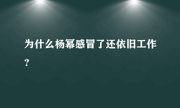 为什么杨幂感冒了还依旧工作？