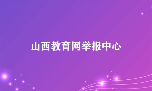 山西教育网举报中心