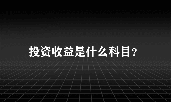 投资收益是什么科目？
