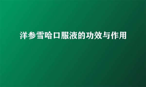 洋参雪哈口服液的功效与作用