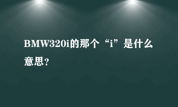 BMW320i的那个“i”是什么意思？