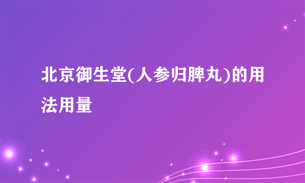 北京御生堂(人参归脾丸)的用法用量