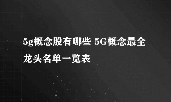 5g概念股有哪些 5G概念最全龙头名单一览表