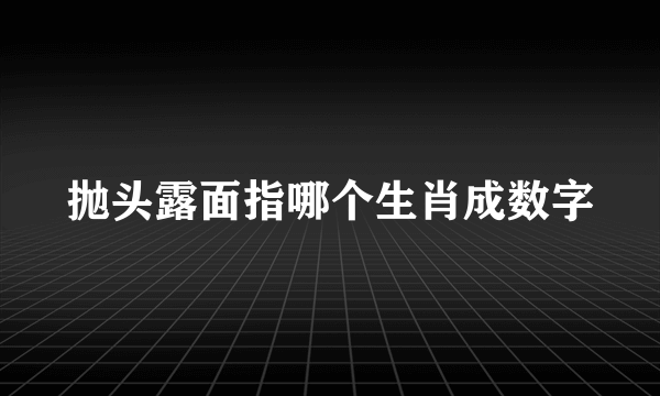 抛头露面指哪个生肖成数字