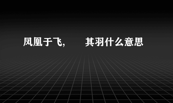 凤凰于飞,翙翙其羽什么意思