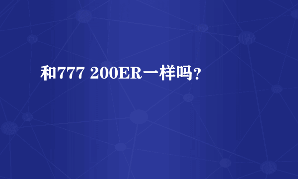 和777 200ER一样吗？