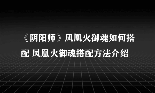 《阴阳师》凤凰火御魂如何搭配 凤凰火御魂搭配方法介绍