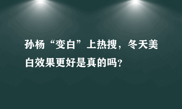 孙杨“变白”上热搜，冬天美白效果更好是真的吗？